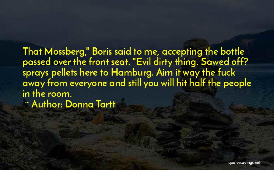 Donna Tartt Quotes: That Mossberg, Boris Said To Me, Accepting The Bottle Passed Over The Front Seat. Evil Dirty Thing. Sawed Off? Sprays