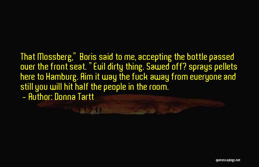 Donna Tartt Quotes: That Mossberg, Boris Said To Me, Accepting The Bottle Passed Over The Front Seat. Evil Dirty Thing. Sawed Off? Sprays