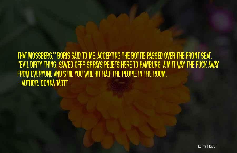 Donna Tartt Quotes: That Mossberg, Boris Said To Me, Accepting The Bottle Passed Over The Front Seat. Evil Dirty Thing. Sawed Off? Sprays