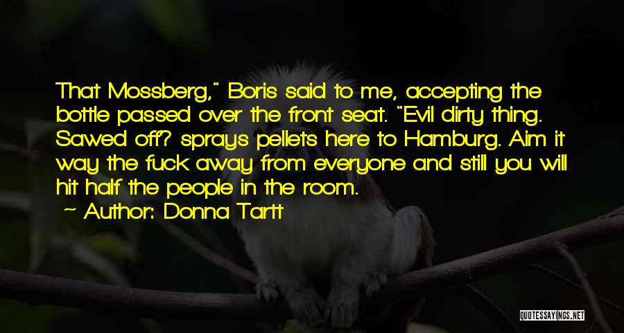 Donna Tartt Quotes: That Mossberg, Boris Said To Me, Accepting The Bottle Passed Over The Front Seat. Evil Dirty Thing. Sawed Off? Sprays