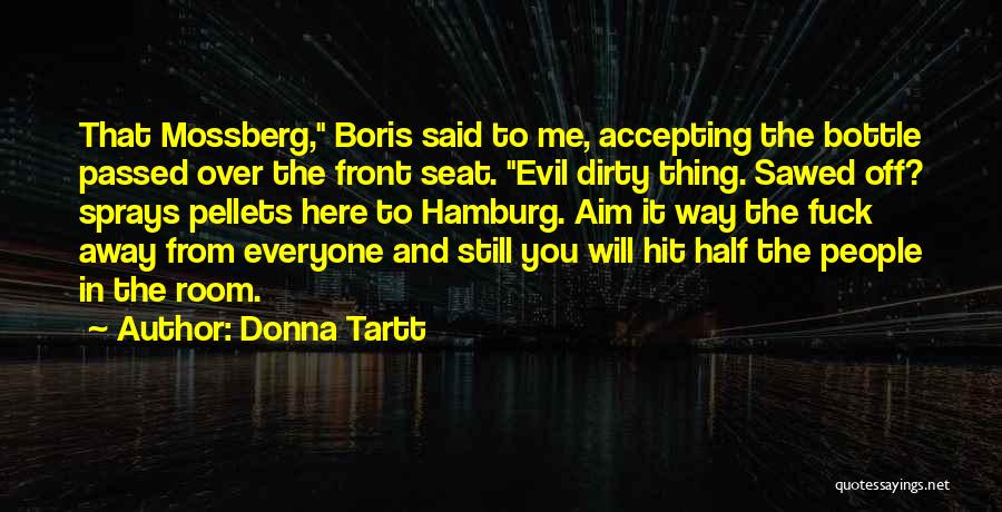 Donna Tartt Quotes: That Mossberg, Boris Said To Me, Accepting The Bottle Passed Over The Front Seat. Evil Dirty Thing. Sawed Off? Sprays