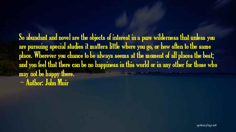 John Muir Quotes: So Abundant And Novel Are The Objects Of Interest In A Pure Wilderness That Unless You Are Pursuing Special Studies