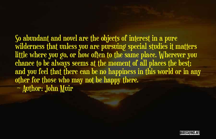 John Muir Quotes: So Abundant And Novel Are The Objects Of Interest In A Pure Wilderness That Unless You Are Pursuing Special Studies