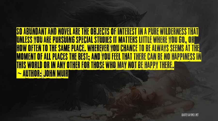 John Muir Quotes: So Abundant And Novel Are The Objects Of Interest In A Pure Wilderness That Unless You Are Pursuing Special Studies