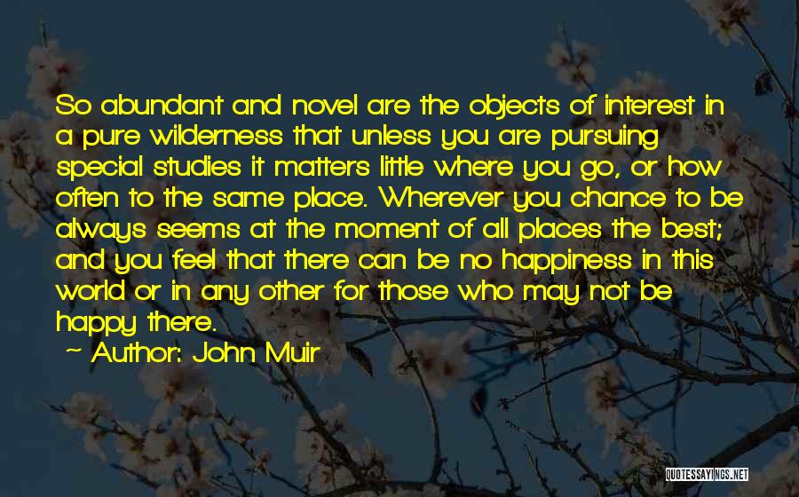 John Muir Quotes: So Abundant And Novel Are The Objects Of Interest In A Pure Wilderness That Unless You Are Pursuing Special Studies