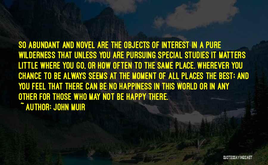 John Muir Quotes: So Abundant And Novel Are The Objects Of Interest In A Pure Wilderness That Unless You Are Pursuing Special Studies