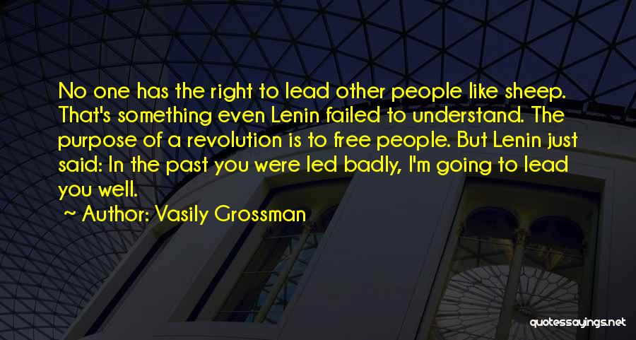 Vasily Grossman Quotes: No One Has The Right To Lead Other People Like Sheep. That's Something Even Lenin Failed To Understand. The Purpose