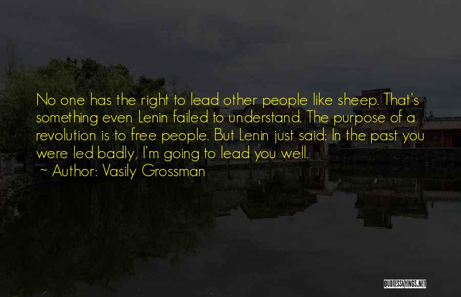 Vasily Grossman Quotes: No One Has The Right To Lead Other People Like Sheep. That's Something Even Lenin Failed To Understand. The Purpose