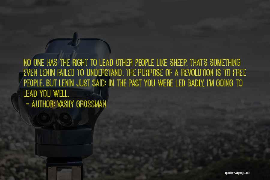 Vasily Grossman Quotes: No One Has The Right To Lead Other People Like Sheep. That's Something Even Lenin Failed To Understand. The Purpose