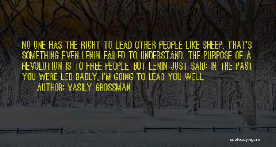 Vasily Grossman Quotes: No One Has The Right To Lead Other People Like Sheep. That's Something Even Lenin Failed To Understand. The Purpose