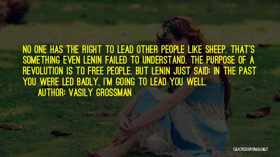 Vasily Grossman Quotes: No One Has The Right To Lead Other People Like Sheep. That's Something Even Lenin Failed To Understand. The Purpose