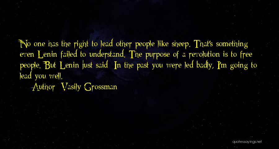 Vasily Grossman Quotes: No One Has The Right To Lead Other People Like Sheep. That's Something Even Lenin Failed To Understand. The Purpose