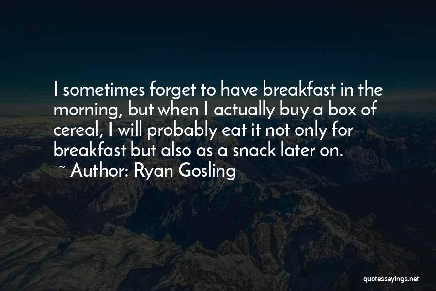 Ryan Gosling Quotes: I Sometimes Forget To Have Breakfast In The Morning, But When I Actually Buy A Box Of Cereal, I Will