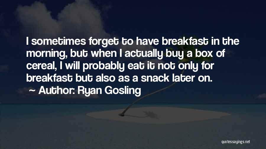 Ryan Gosling Quotes: I Sometimes Forget To Have Breakfast In The Morning, But When I Actually Buy A Box Of Cereal, I Will