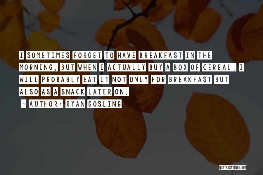 Ryan Gosling Quotes: I Sometimes Forget To Have Breakfast In The Morning, But When I Actually Buy A Box Of Cereal, I Will