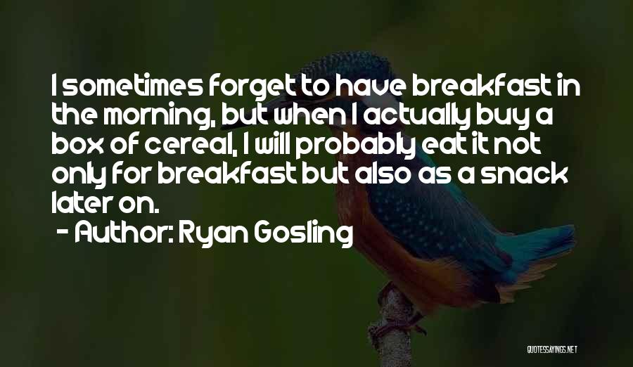 Ryan Gosling Quotes: I Sometimes Forget To Have Breakfast In The Morning, But When I Actually Buy A Box Of Cereal, I Will