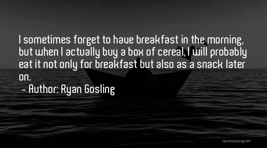 Ryan Gosling Quotes: I Sometimes Forget To Have Breakfast In The Morning, But When I Actually Buy A Box Of Cereal, I Will