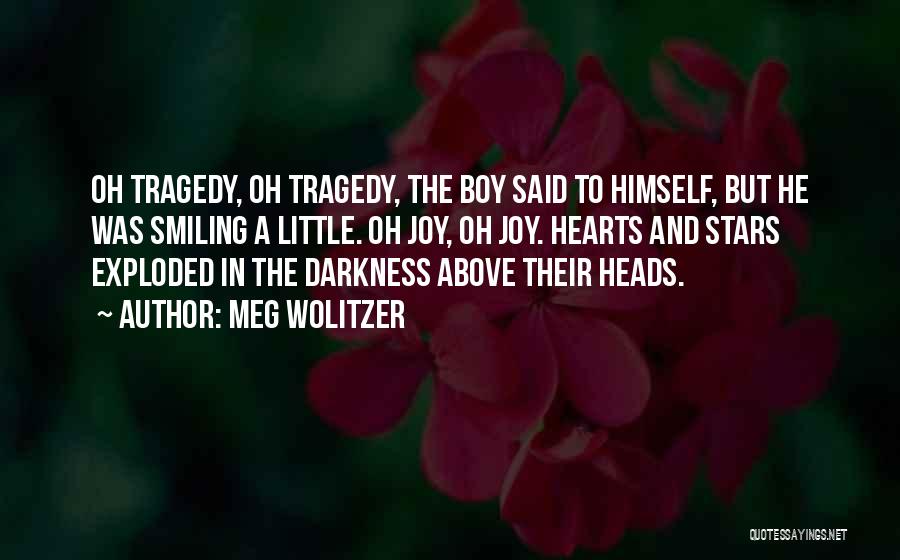 Meg Wolitzer Quotes: Oh Tragedy, Oh Tragedy, The Boy Said To Himself, But He Was Smiling A Little. Oh Joy, Oh Joy. Hearts