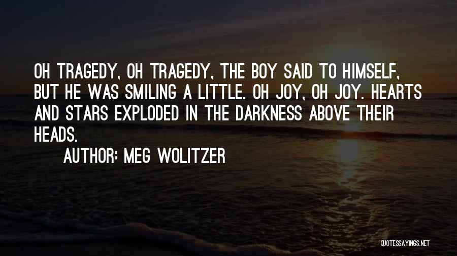 Meg Wolitzer Quotes: Oh Tragedy, Oh Tragedy, The Boy Said To Himself, But He Was Smiling A Little. Oh Joy, Oh Joy. Hearts