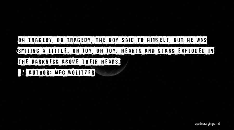 Meg Wolitzer Quotes: Oh Tragedy, Oh Tragedy, The Boy Said To Himself, But He Was Smiling A Little. Oh Joy, Oh Joy. Hearts