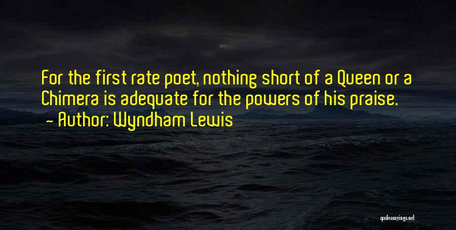 Wyndham Lewis Quotes: For The First Rate Poet, Nothing Short Of A Queen Or A Chimera Is Adequate For The Powers Of His