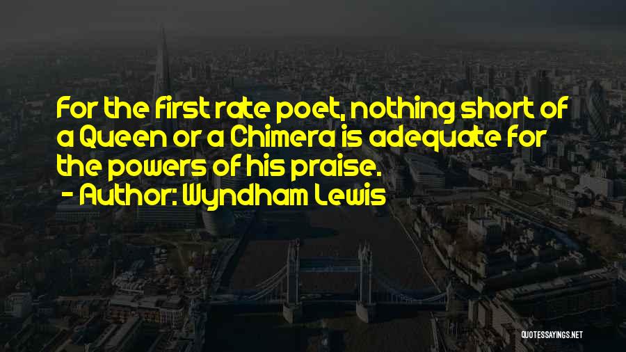 Wyndham Lewis Quotes: For The First Rate Poet, Nothing Short Of A Queen Or A Chimera Is Adequate For The Powers Of His