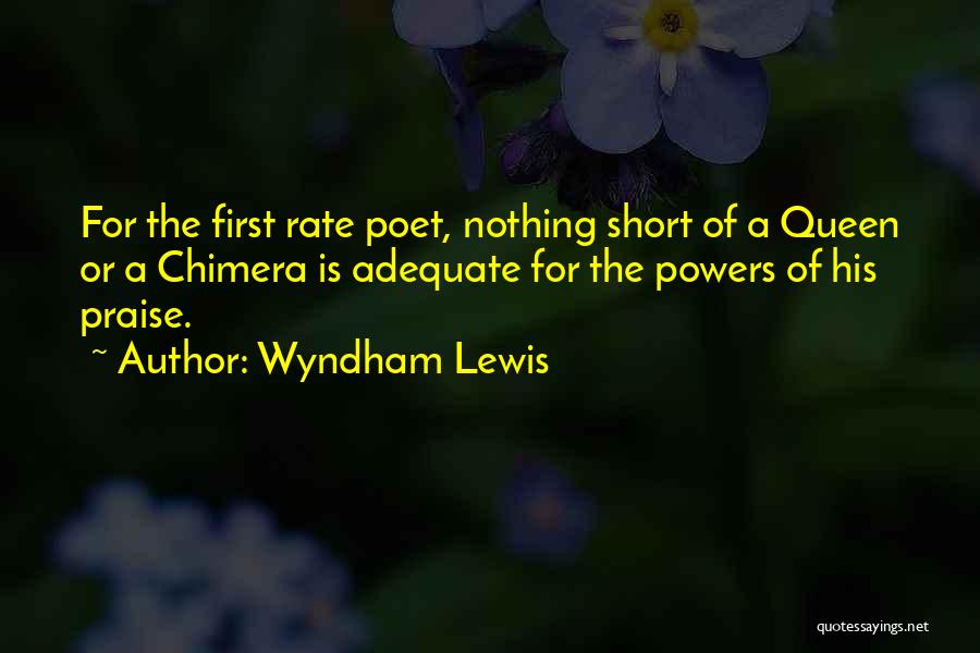 Wyndham Lewis Quotes: For The First Rate Poet, Nothing Short Of A Queen Or A Chimera Is Adequate For The Powers Of His