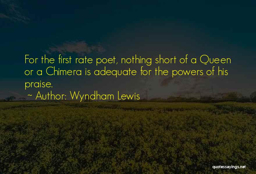 Wyndham Lewis Quotes: For The First Rate Poet, Nothing Short Of A Queen Or A Chimera Is Adequate For The Powers Of His