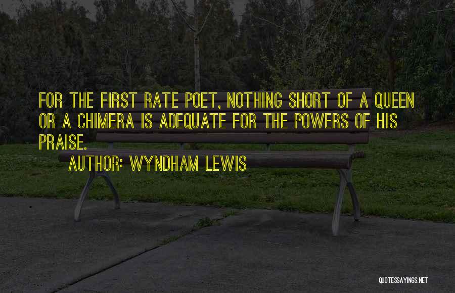 Wyndham Lewis Quotes: For The First Rate Poet, Nothing Short Of A Queen Or A Chimera Is Adequate For The Powers Of His