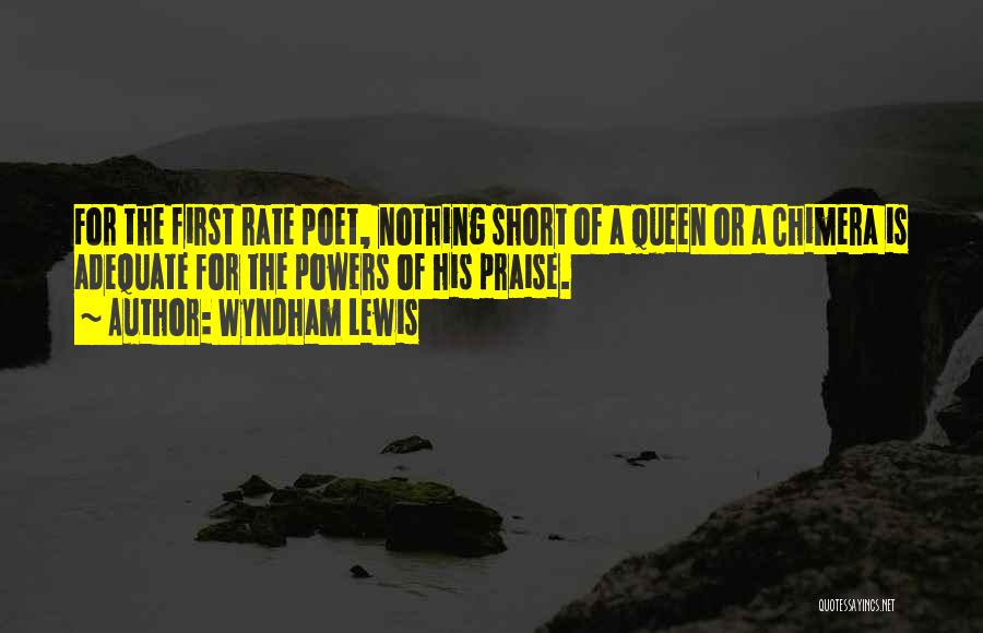 Wyndham Lewis Quotes: For The First Rate Poet, Nothing Short Of A Queen Or A Chimera Is Adequate For The Powers Of His