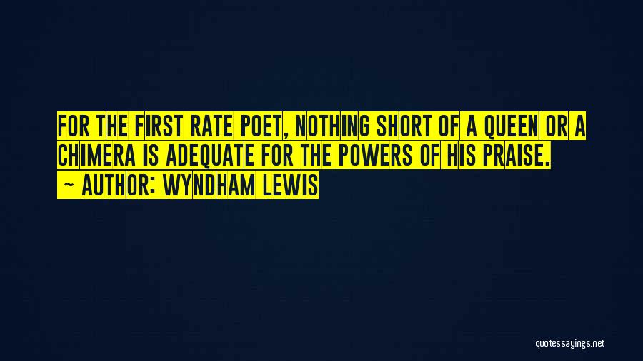 Wyndham Lewis Quotes: For The First Rate Poet, Nothing Short Of A Queen Or A Chimera Is Adequate For The Powers Of His