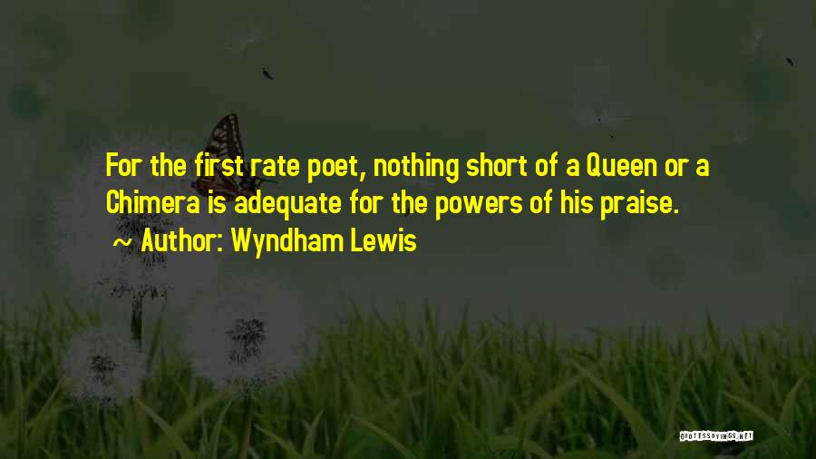 Wyndham Lewis Quotes: For The First Rate Poet, Nothing Short Of A Queen Or A Chimera Is Adequate For The Powers Of His