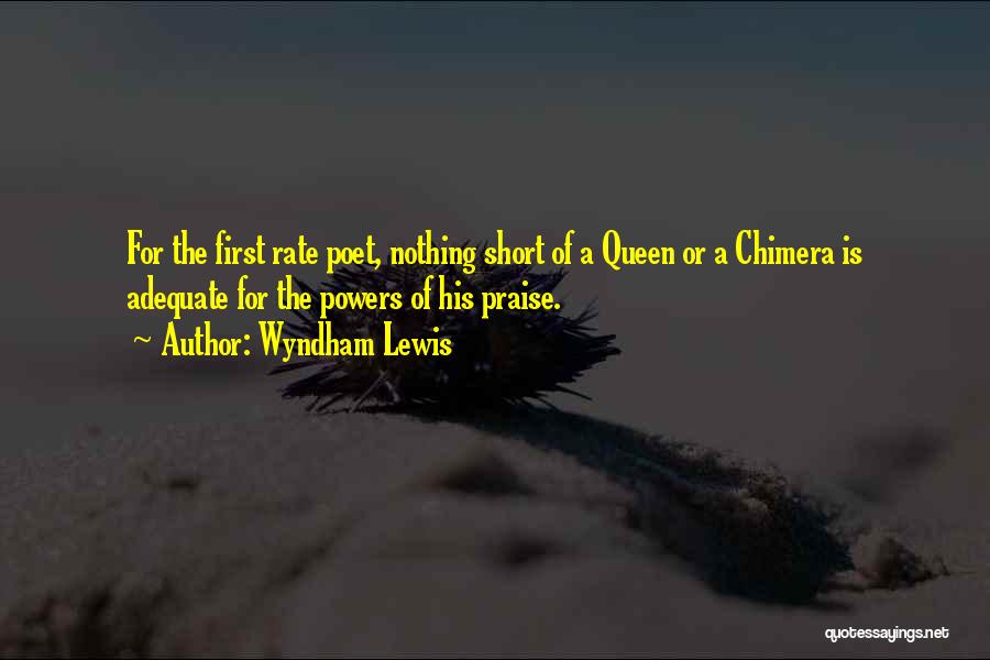 Wyndham Lewis Quotes: For The First Rate Poet, Nothing Short Of A Queen Or A Chimera Is Adequate For The Powers Of His