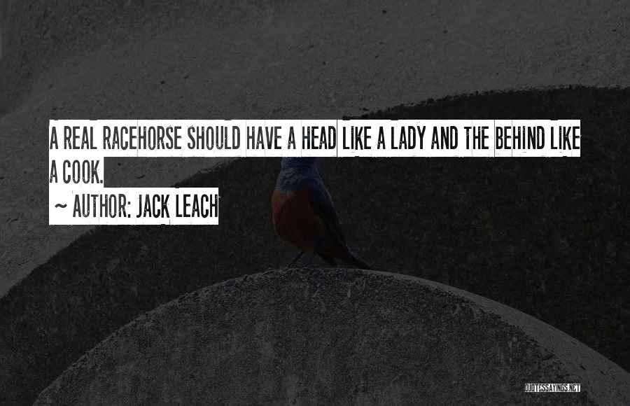 Jack Leach Quotes: A Real Racehorse Should Have A Head Like A Lady And The Behind Like A Cook.