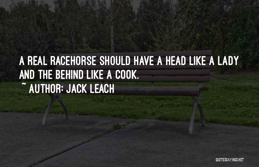 Jack Leach Quotes: A Real Racehorse Should Have A Head Like A Lady And The Behind Like A Cook.