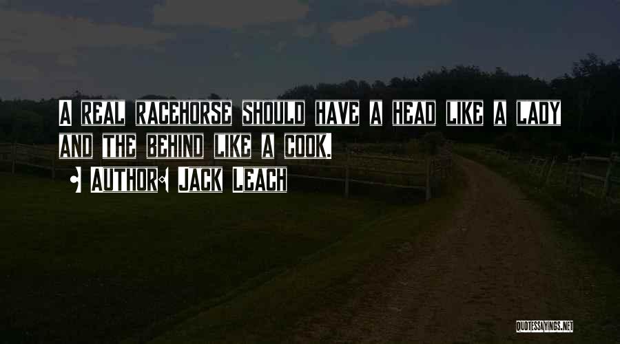 Jack Leach Quotes: A Real Racehorse Should Have A Head Like A Lady And The Behind Like A Cook.