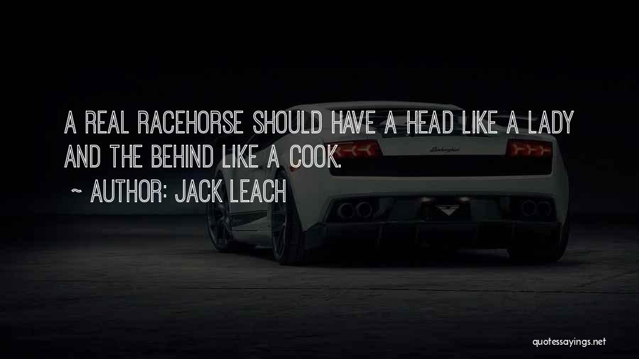 Jack Leach Quotes: A Real Racehorse Should Have A Head Like A Lady And The Behind Like A Cook.