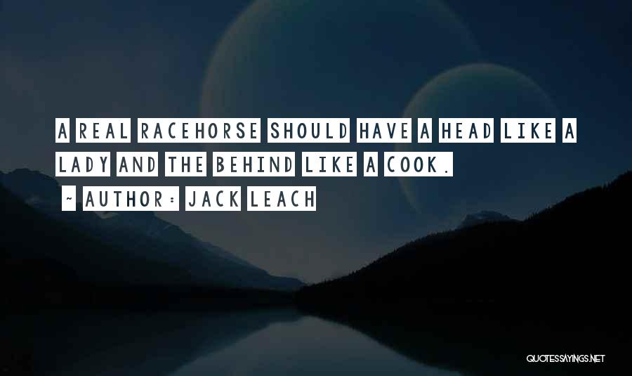 Jack Leach Quotes: A Real Racehorse Should Have A Head Like A Lady And The Behind Like A Cook.