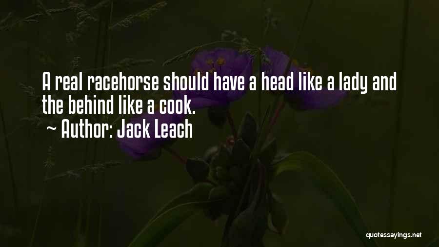 Jack Leach Quotes: A Real Racehorse Should Have A Head Like A Lady And The Behind Like A Cook.