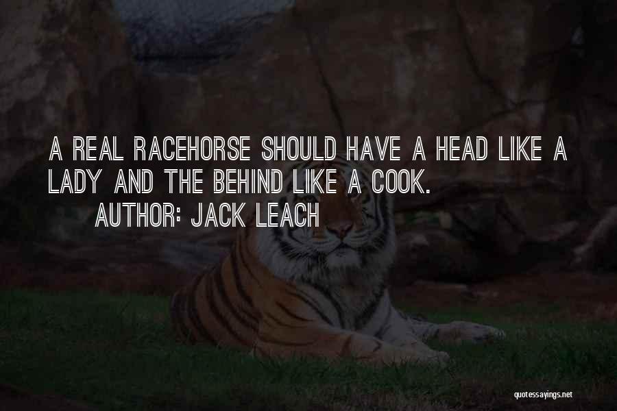 Jack Leach Quotes: A Real Racehorse Should Have A Head Like A Lady And The Behind Like A Cook.