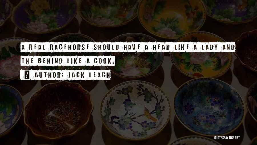 Jack Leach Quotes: A Real Racehorse Should Have A Head Like A Lady And The Behind Like A Cook.