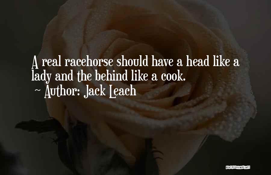 Jack Leach Quotes: A Real Racehorse Should Have A Head Like A Lady And The Behind Like A Cook.