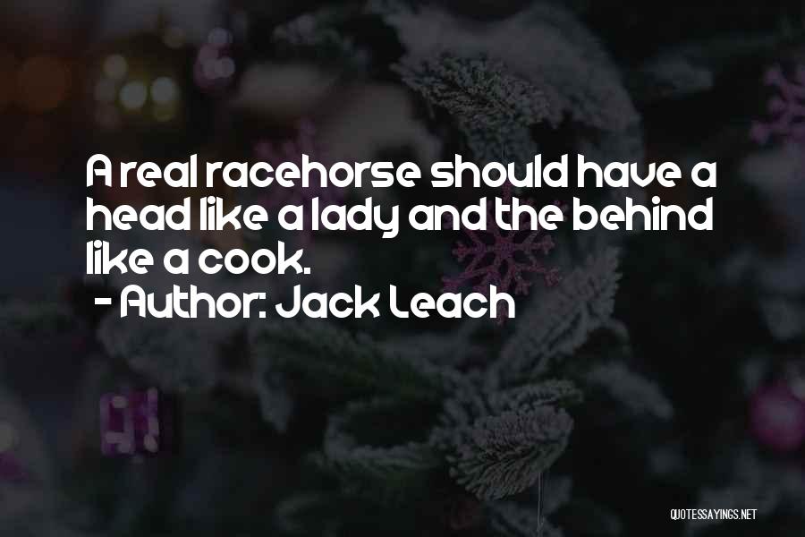 Jack Leach Quotes: A Real Racehorse Should Have A Head Like A Lady And The Behind Like A Cook.