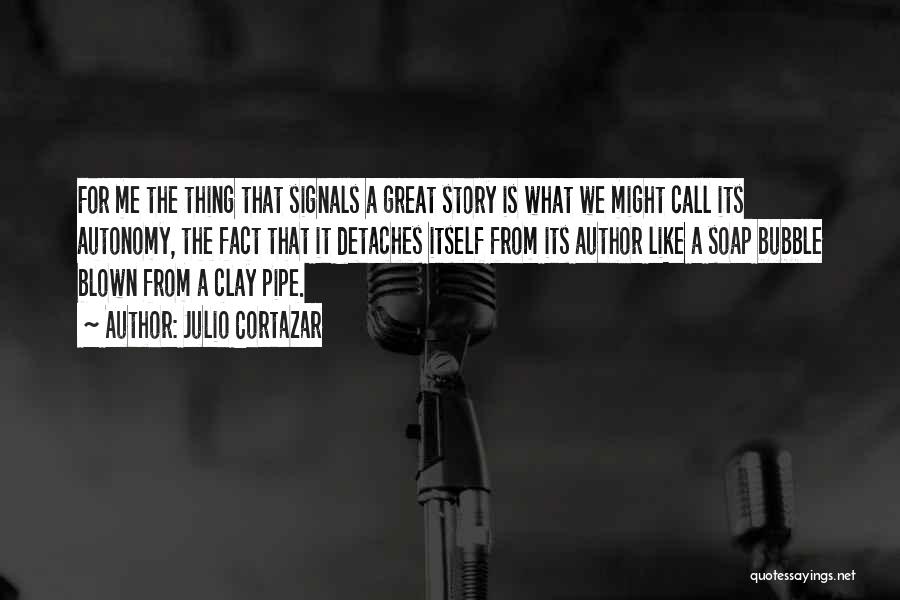 Julio Cortazar Quotes: For Me The Thing That Signals A Great Story Is What We Might Call Its Autonomy, The Fact That It