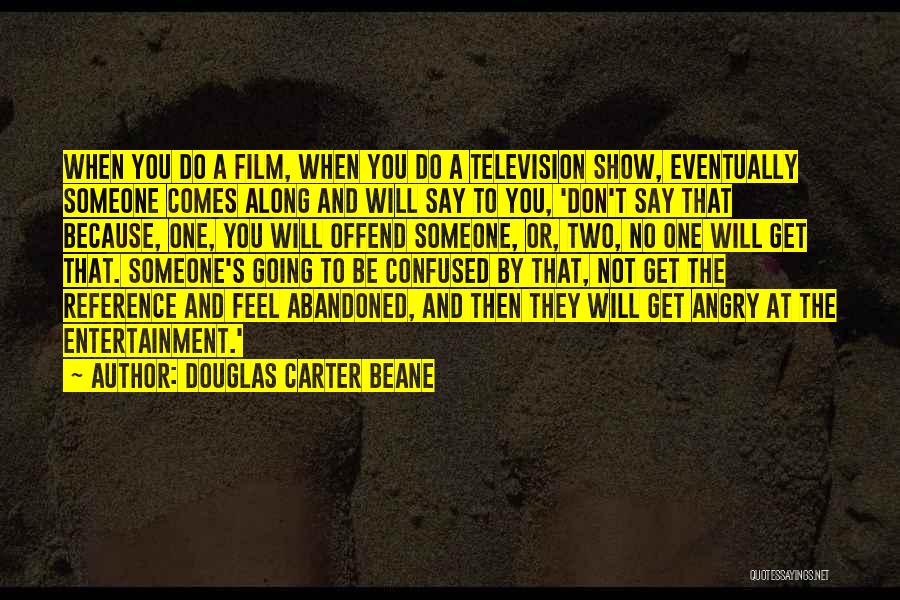 Douglas Carter Beane Quotes: When You Do A Film, When You Do A Television Show, Eventually Someone Comes Along And Will Say To You,