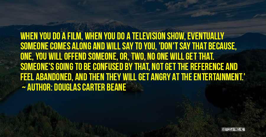 Douglas Carter Beane Quotes: When You Do A Film, When You Do A Television Show, Eventually Someone Comes Along And Will Say To You,