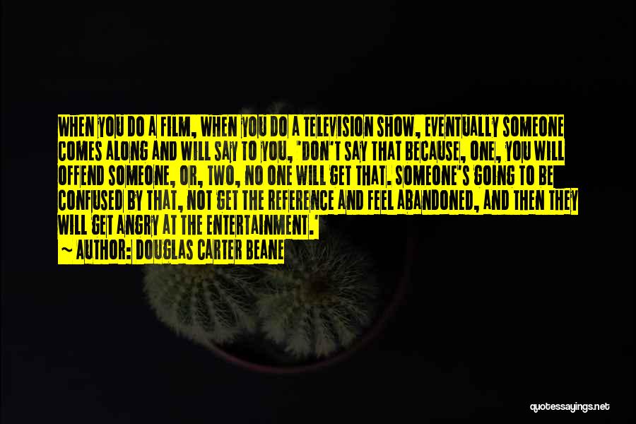 Douglas Carter Beane Quotes: When You Do A Film, When You Do A Television Show, Eventually Someone Comes Along And Will Say To You,