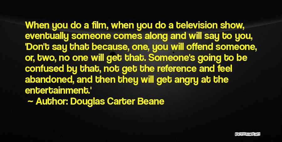 Douglas Carter Beane Quotes: When You Do A Film, When You Do A Television Show, Eventually Someone Comes Along And Will Say To You,