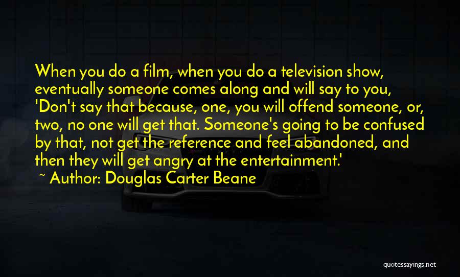 Douglas Carter Beane Quotes: When You Do A Film, When You Do A Television Show, Eventually Someone Comes Along And Will Say To You,