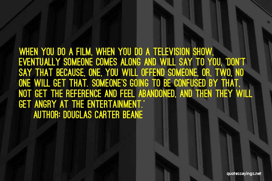 Douglas Carter Beane Quotes: When You Do A Film, When You Do A Television Show, Eventually Someone Comes Along And Will Say To You,